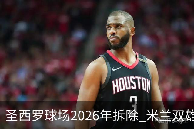 圣西罗球场2026年拆除 米兰双雄投资10亿建设新球场