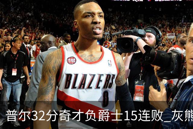 普尔32分奇才负爵士15连败 灰熊胜篮网止5连败